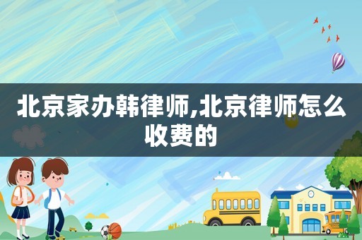 北京家辦韓律師,北京律師怎么收費(fèi)的