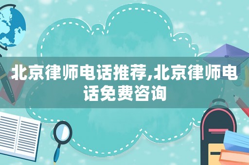 北京律師電話推薦,北京律師電話免費咨詢
