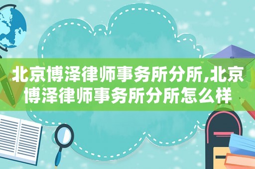 北京博澤律師事務所分所,北京博澤律師事務所分所怎么樣