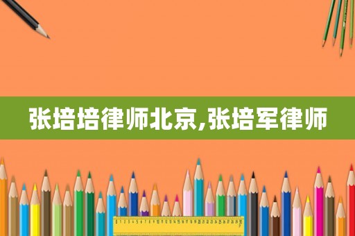 張培培律師北京,張培軍律師