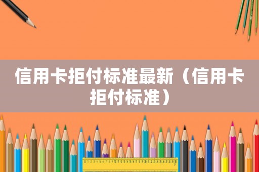 信用卡拒付標準最新（信用卡拒付標準）
