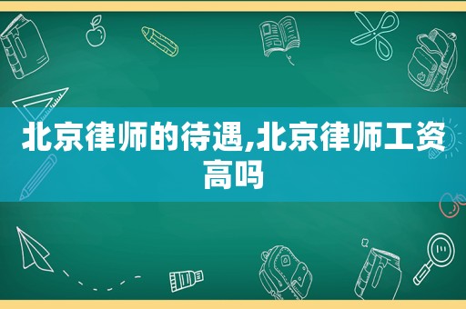 北京律師的待遇,北京律師工資高嗎