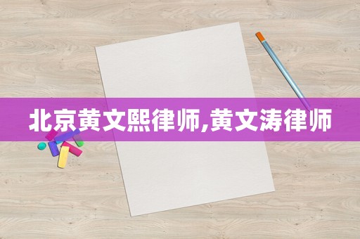 北京黃文熙律師,黃文濤律師