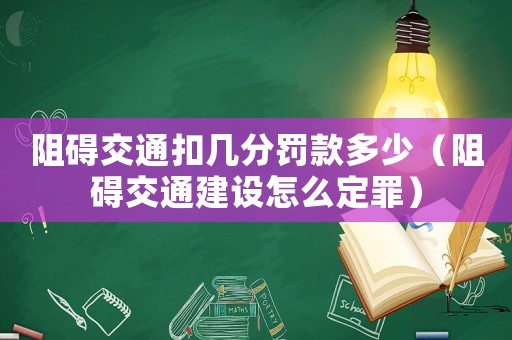 阻礙交通扣幾分罰款多少（阻礙交通建設怎么定罪）