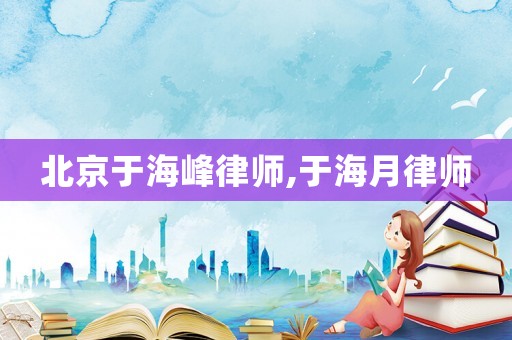 北京于海峰律師,于海月律師
