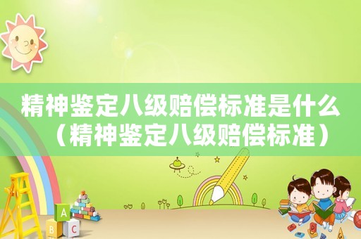 精神鑒定八級賠償標準是什么（精神鑒定八級賠償標準）