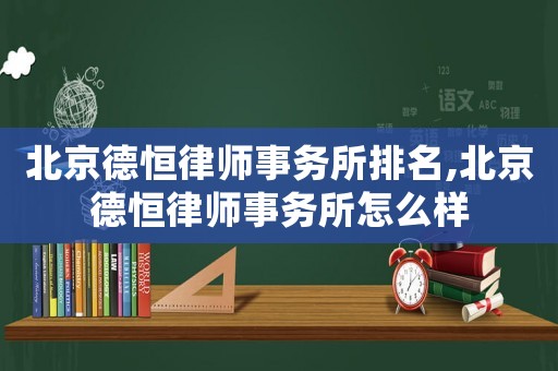 北京德恒律師事務(wù)所排名,北京德恒律師事務(wù)所怎么樣