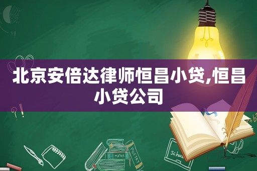 北京安倍達(dá)律師恒昌小貸,恒昌小貸公司