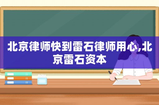 北京律師快到雷石律師用心,北京雷石資本