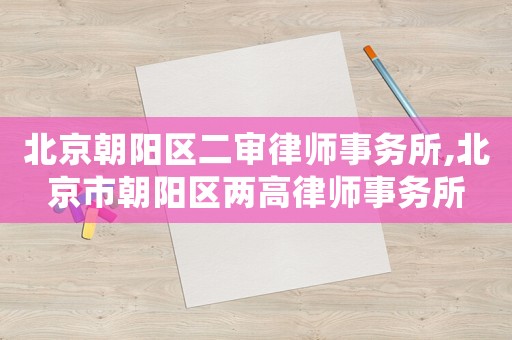 北京朝陽區二審律師事務所,北京市朝陽區兩高律師事務所