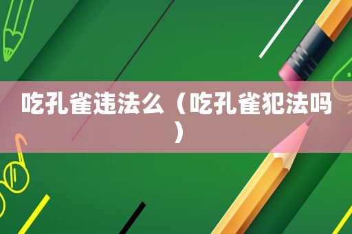 吃孔雀違法么（吃孔雀犯法嗎）