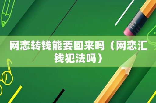網戀轉錢能要回來嗎（網戀匯錢犯法嗎）