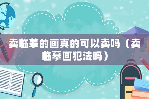 賣臨摹的畫真的可以賣嗎（賣臨摹畫犯法嗎）