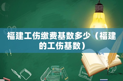 福建工傷繳費基數多少（福建的工傷基數）