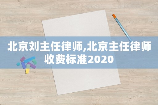 北京劉主任律師,北京主任律師收費(fèi)標(biāo)準(zhǔn)2020
