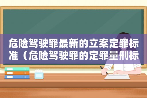 危險駕駛罪最新的立案定罪標準（危險駕駛罪的定罪量刑標準）