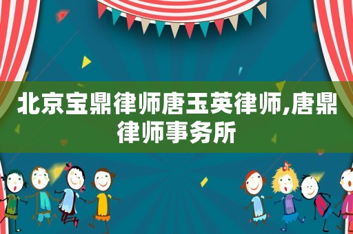 北京寶鼎律師唐玉英律師,唐鼎律師事務所