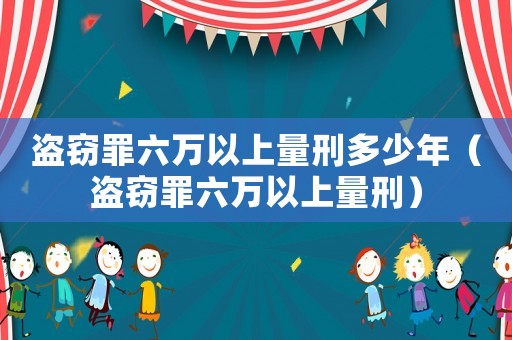 盜竊罪六萬以上量刑多少年（盜竊罪六萬以上量刑）