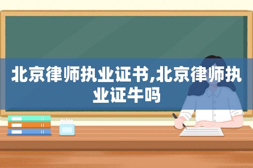 北京律師執業證書,北京律師執業證牛嗎