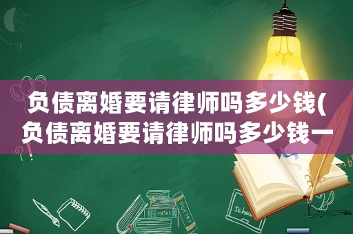 負債離婚要請律師嗎多少錢(負債離婚要請律師嗎多少錢一個月)