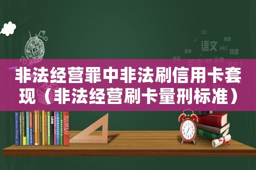 非法經(jīng)營罪中非法刷信用卡套現(xiàn)（非法經(jīng)營刷卡量刑標(biāo)準(zhǔn)）