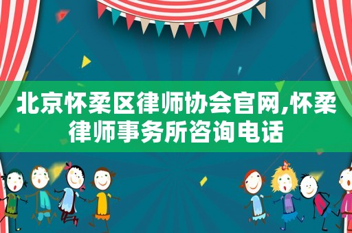 北京懷柔區(qū)律師協(xié)會(huì)官網(wǎng),懷柔律師事務(wù)所咨詢電話