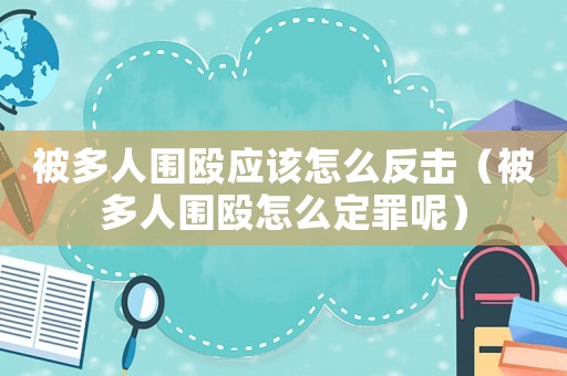 被多人圍毆應該怎么反擊（被多人圍毆怎么定罪呢）