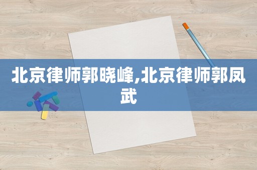 北京律師郭曉峰,北京律師郭鳳武