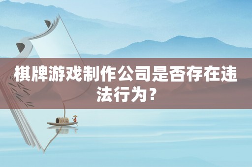 棋牌游戲制作公司是否存在違法行為？