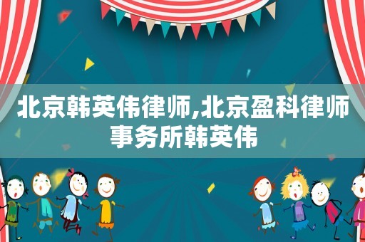 北京韓英偉律師,北京盈科律師事務(wù)所韓英偉