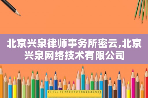 北京興泉律師事務(wù)所密云,北京興泉網(wǎng)絡(luò)技術(shù)有限公司
