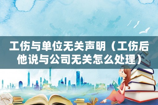 工傷與單位無關(guān)聲明（工傷后他說與公司無關(guān)怎么處理）