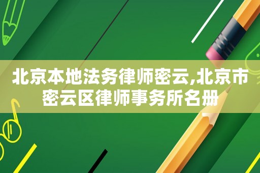 北京本地法務(wù)律師密云,北京市密云區(qū)律師事務(wù)所名冊