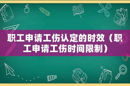 職工申請工傷認定的時效（職工申請工傷時間限制）