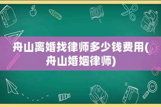 舟山離婚找律師多少錢費用(舟山婚姻律師)
