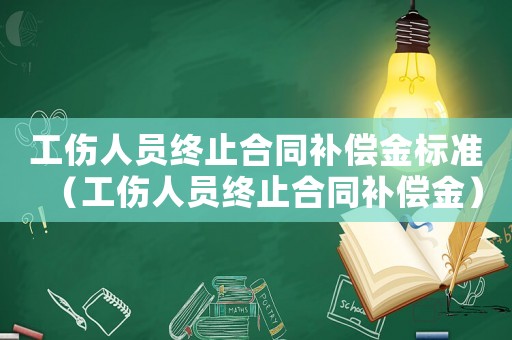 工傷人員終止合同補償金標準（工傷人員終止合同補償金）