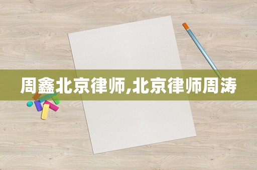 周鑫北京律師,北京律師周濤