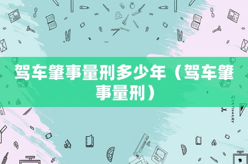 駕車肇事量刑多少年（駕車肇事量刑）