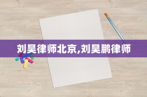 劉昊律師北京,劉昊鵬律師