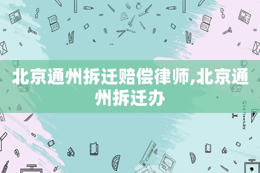 北京通州拆遷賠償律師,北京通州拆遷辦