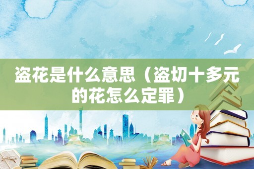 盜花是什么意思（盜切十多元的花怎么定罪）