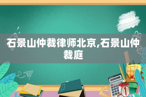 石景山仲裁律師北京,石景山仲裁庭