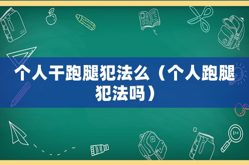 個人干跑腿犯法么（個人跑腿犯法嗎）