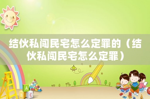 結伙私闖民宅怎么定罪的（結伙私闖民宅怎么定罪）