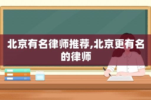 北京有名律師推薦,北京更有名的律師