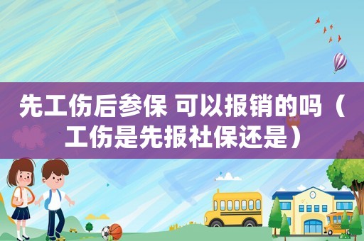 先工傷后參保 可以報(bào)銷(xiāo)的嗎（工傷是先報(bào)社保還是）