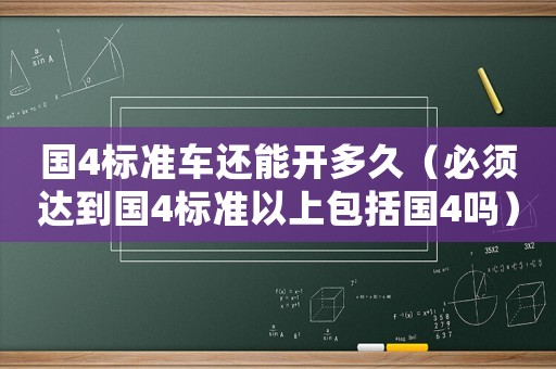 國(guó)4標(biāo)準(zhǔn)車還能開多久（必須達(dá)到國(guó)4標(biāo)準(zhǔn)以上包括國(guó)4嗎）