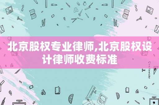 北京股權專業律師,北京股權設計律師收費標準