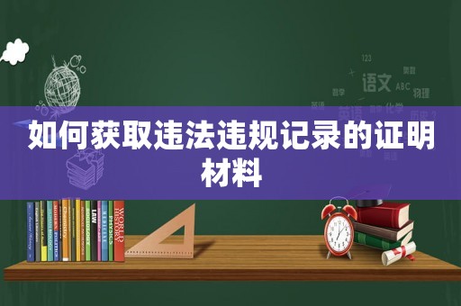 如何獲取違法違規記錄的證明材料