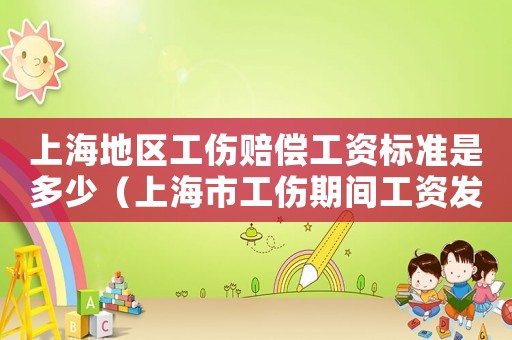 上海地區(qū)工傷賠償工資標準是多少（上海市工傷期間工資發(fā)放標準）